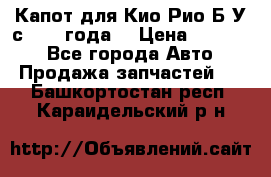 Капот для Кио Рио Б/У с 2012 года. › Цена ­ 14 000 - Все города Авто » Продажа запчастей   . Башкортостан респ.,Караидельский р-н